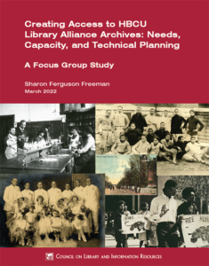 Publication cover featuring text that reads "Creating Access to HBCU Library Alliance Archives: Needs, Capacity, and Technical Training" in white letters on burgundy with a collage of historic images below